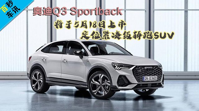 【百秒车讯】奥迪Q3 Sportback将于5月18日上市 定位紧凑级轿跑SUV