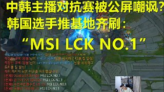 中韩主播对抗赛被公屏嘲讽？韩国选手推基地齐刷“MSI LCK NO 1”