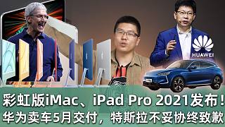 【E周报】58：彩虹版iMac、iPad Pro 2021发布！华为卖车5月交付，特斯拉不妥协终致歉