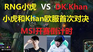 RNG小虎VS DK.Khan，小虎和Khan欧服首次对决，MSI开赛倒计时！