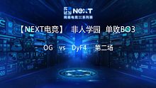 【NEXT电竞】非人学院 OG  vs DyF4 第二场