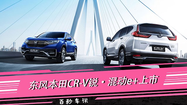 【百秒车讯】售27.38-29.98万 CR-V锐·混动e+上市
